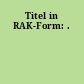 Titel in RAK-Form: .