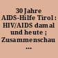 30 Jahre AIDS-Hilfe Tirol : HIV/AIDS damal und heute ; Zusammenschau anlässlich des 30-jährigen Bestehens des Vereins AIDS-Hilfe Tirol