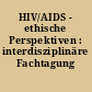 HIV/AIDS - ethische Perspektiven : interdisziplinäre Fachtagung