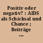 Positiv oder negativ? : AIDS als Schicksal und Chance ; Beiträge aus Gesellschaft, Staat und Kirche