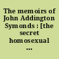 The memoirs of John Addington Symonds : [the secret homosexual life of a leading 19th century man of letters]