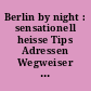 Berlin by night : sensationell heisse Tips Adressen Wegweiser für Tag- und Nacht-Bummler