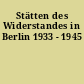 Stätten des Widerstandes in Berlin 1933 - 1945
