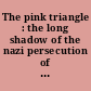 The pink triangle : the long shadow of the nazi persecution of gay men