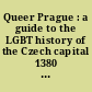 Queer Prague : a guide to the LGBT history of the Czech capital 1380 - 2000