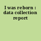 I was reborn : data collection report