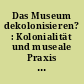 Das Museum dekolonisieren? : Kolonialität und museale Praxis in Berlin