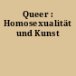 Queer : Homosexualität und Kunst