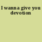 I wanna give you devotion