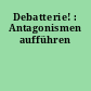 Debatterie! : Antagonismen aufführen