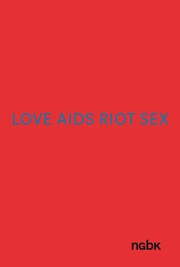 Love, Aids, riot, sex : eine zweiteilige Ausstellung zu Kunst, Aids und Aktivismus