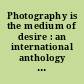Photography is the medium of desire : an international anthology of photography and video