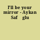 I'll be your mirror - Aykan Safŏglu
