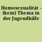 Homosexualität - (kein) Thema in der Jugendhilfe