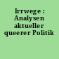 Irrwege : Analysen aktueller queerer Politik