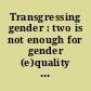 Transgressing gender : two is not enough for gender (e)quality ; the conference collection