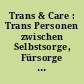 Trans & Care : Trans Personen zwischen Selbstsorge, Fürsorge und Versorgung