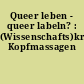 Queer leben - queer labeln? : (Wissenschafts)kritische Kopfmassagen