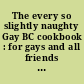 The every so slightly naughty Gay BC cookbook : for gays and all friends of gays