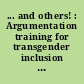 ... and others! : Argumentation training for transgender inclusion in Europe ; a "good practice" toolkit for trans* activists and allies working for trans* equality, rights and inclusion