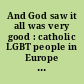 And God saw it all was very good : catholic LGBT people in Europe telling their stories