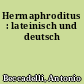 Hermaphroditus : lateinisch und deutsch