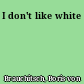 I don't like white
