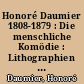 Honoré Daumier 1808-1879 : Die menschliche Komödie : Lithographien und Holzschnitte