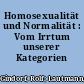 Homosexualität und Normalität : Vom Irrtum unserer Kategorien