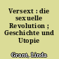Versext : die sexuelle Revolution ; Geschichte und Utopie