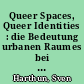 Queer Spaces, Queer Identities : die Bedeutung urbanen Raumes bei der Konstruktion homosexueller Identitäten