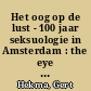 Het oog op de lust - 100 jaar seksuologie in Amsterdam : the eye on desire - 100 years of sexology in Amsterdam