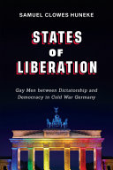 States of liberation : gay men between dictatorship and democracy in cold war Germany