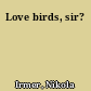 Love birds, sir?