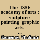 The USSR academy of arts : sculpture, painting, graphic arts, stage design, decorative arts