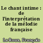 Le chant intime : de l'interprétation de la mélodie française
