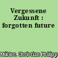 Vergessene Zukunft : forgotten future