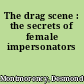 The drag scene : the secrets of female impersonators