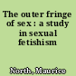 The outer fringe of sex : a study in sexual fetishism