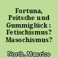 Fortuna, Peitsche und Gummiglück : Fetischismus? Masochismus? Sadismus