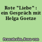 Rote "Liebe" : ein Gespräch mit Helga Goetze