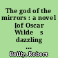 The god of the mirrors : a novel [of Oscar Wildeʻs dazzling life and tragic fate]