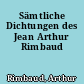 Sämtliche Dichtungen des Jean Arthur Rimbaud