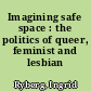 Imagining safe space : the politics of queer, feminist and lesbian pornography
