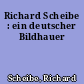 Richard Scheibe : ein deutscher Bildhauer