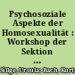 Psychosoziale Aspekte der Homosexualität : Workshop der Sektion Andrologie der Gesellschaft für Dermatologie der DDR und der Sektion Ehe und Familie der Gesellschaft für Sozialhygiene der DDR