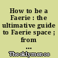 How to be a Faerie : the ultimative guide to Faerie space ; from my own personal experience