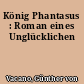 König Phantasus : Roman eines Unglücklichen
