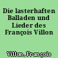 Die lasterhaften Balladen und Lieder des François Villon