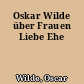 Oskar Wilde über Frauen Liebe Ehe
